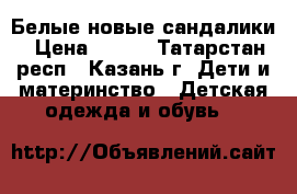 Белые новые сандалики › Цена ­ 150 - Татарстан респ., Казань г. Дети и материнство » Детская одежда и обувь   